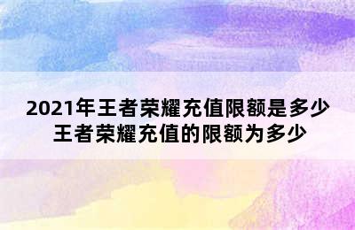 2021年王者荣耀充值限额是多少 王者荣耀充值的限额为多少